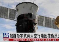 俄羅斯宇航員取消太空行走 俄飛控中心正在努力獲取更多數(shù)據(jù)