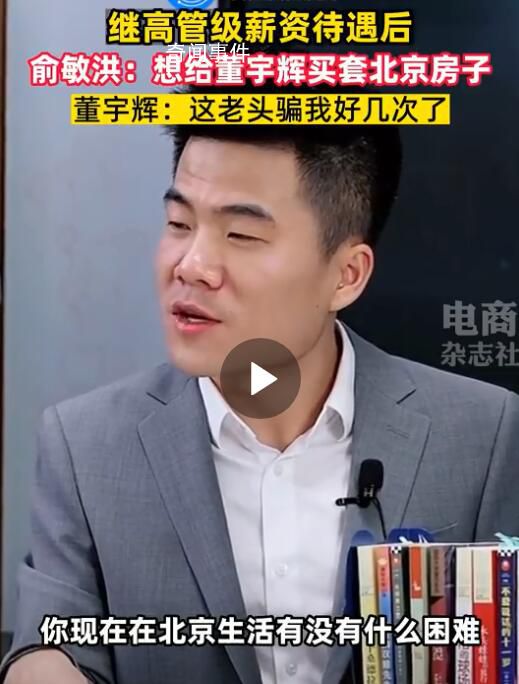 俞敏洪說想給董宇輝在北京買房子 董宇輝：老頭騙我好幾次了