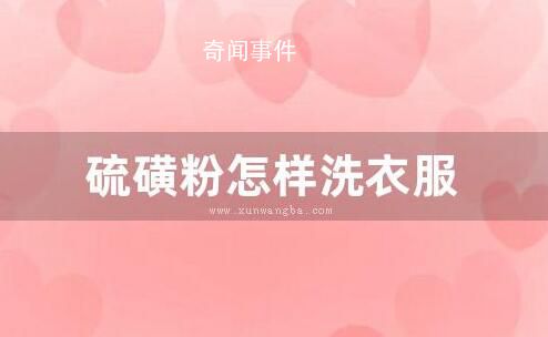 硫磺粉怎樣洗衣服 硫磺粉可以洗衣服嗎