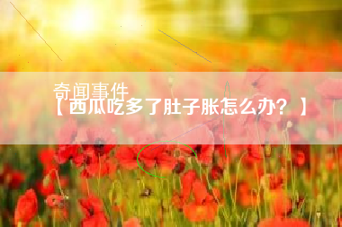 西瓜吃多了肚子脹怎么辦 西瓜吃多了肚子脹要怎么消化