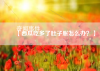 西瓜吃多了肚子脹怎么辦 西瓜吃多了肚子脹要怎么消化