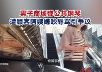 小伙商場(chǎng)彈公共鋼琴被阿姨嫌吵 引發(fā)網(wǎng)友熱議
