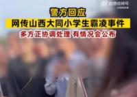 警方回應(yīng)網(wǎng)傳大同小學(xué)生霸凌事件 有情況會(huì)公布的后續(xù)會(huì)發(fā)布通報(bào)