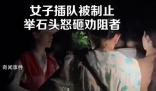 女子景區插隊被阻后搬石頭砸人 有人搶著上車已安排人去協助