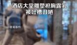 酒店大堂雕塑袒胸露乳被吐槽 不知其要表達什么