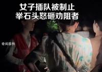 女子景區插隊被阻后搬石頭砸人 有人搶著上車已安排人去協助