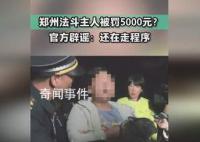 官方辟謠鄭州法斗主人被罰5千 還在走程序