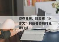 證券日報:痛打股市小作文制造者