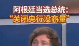 阿根廷新總統誓言炸掉央行 關閉阿根廷央行的決定沒有商量的余地