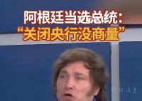 阿根廷新總統誓言炸掉央行 關閉阿根廷央行的決定沒有商量的余地
