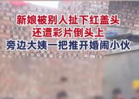 新娘遭婚鬧大姨一把推開掃興小伙