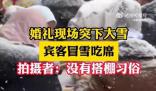 婚禮現(xiàn)場突下大雪賓客冒雪吃席 場面既浪漫又好笑